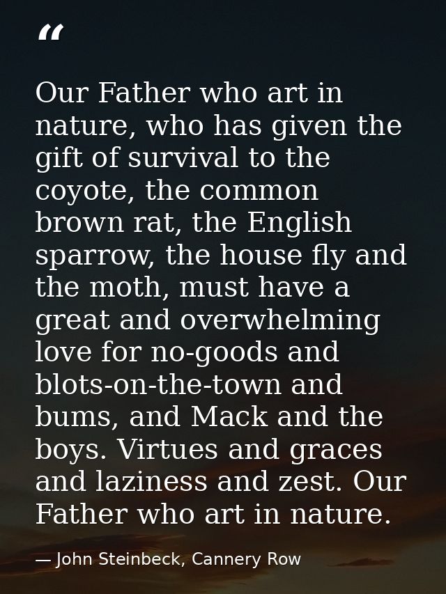 Our Father who art in nature, who has given the gift of survival to the coyote, the common brown rat, the English sparro — John Steinbeck, Cannery Row