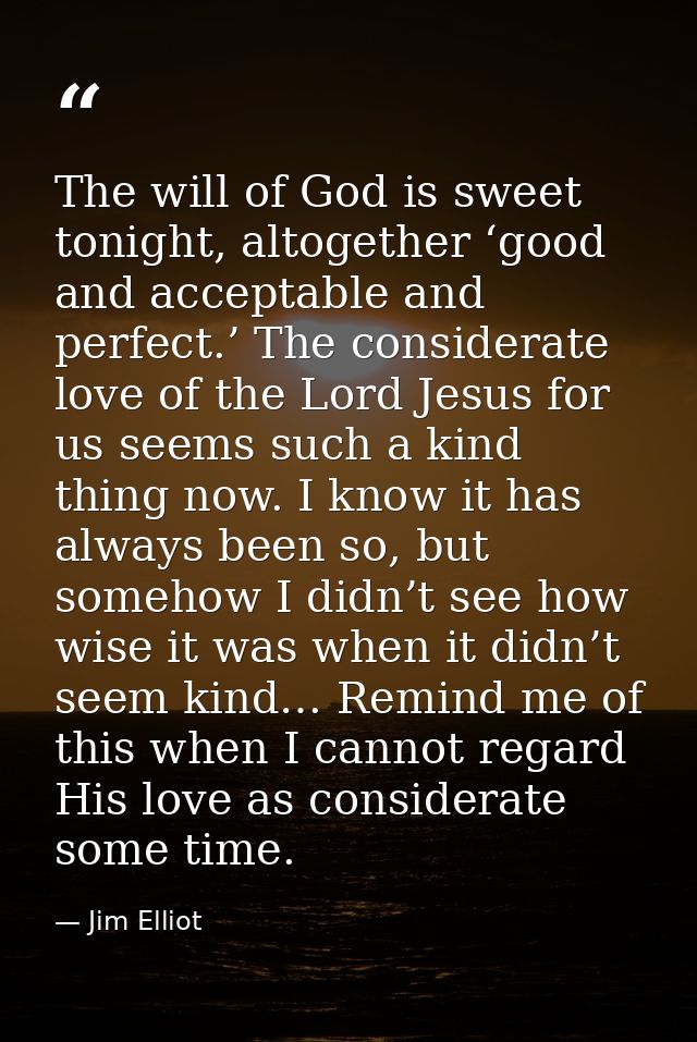 The will of God is sweet tonight, altogether ‘good and acceptable and perfect.’ The considerate love of the Lord Jesus f — Jim Elliot