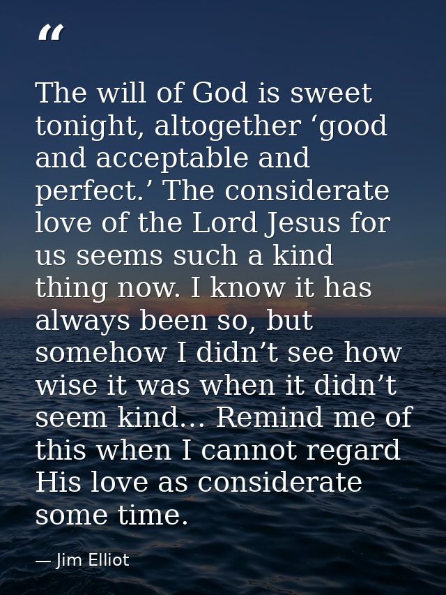 The will of God is sweet tonight, altogether ‘good and acceptable and perfect.’ The considerate love of the Lord Jesus f — Jim Elliot