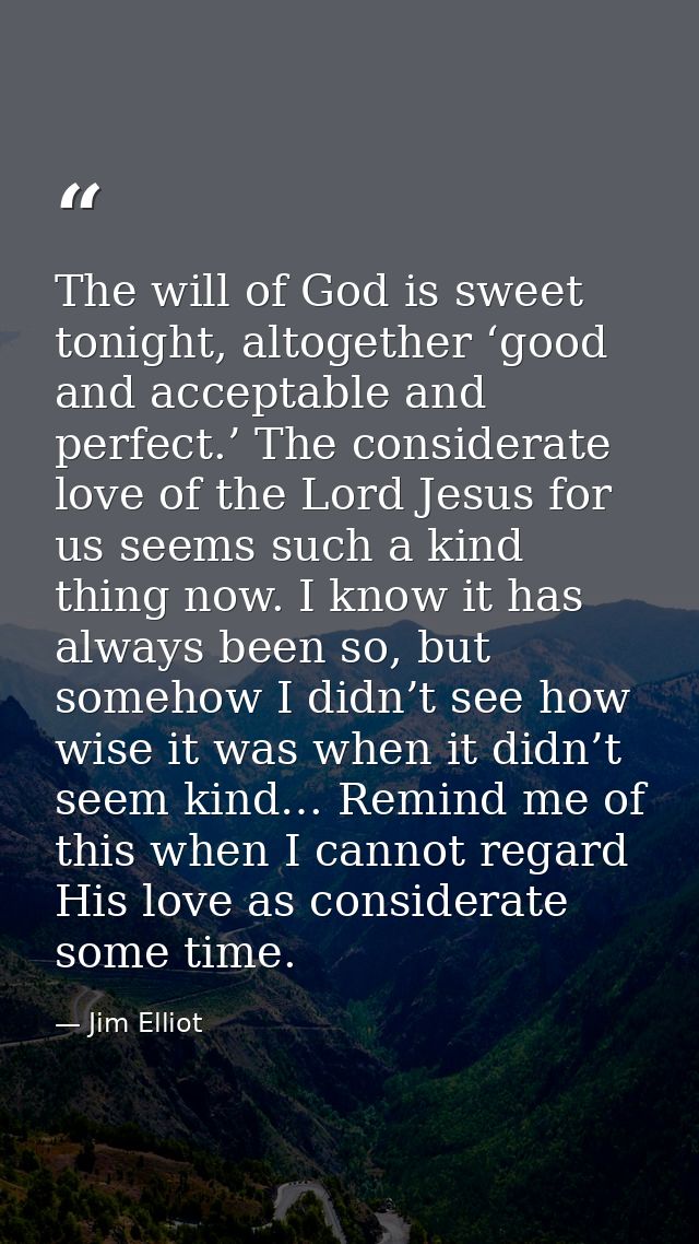 The will of God is sweet tonight, altogether ‘good and acceptable and perfect.’ The considerate love of the Lord Jesus f — Jim Elliot