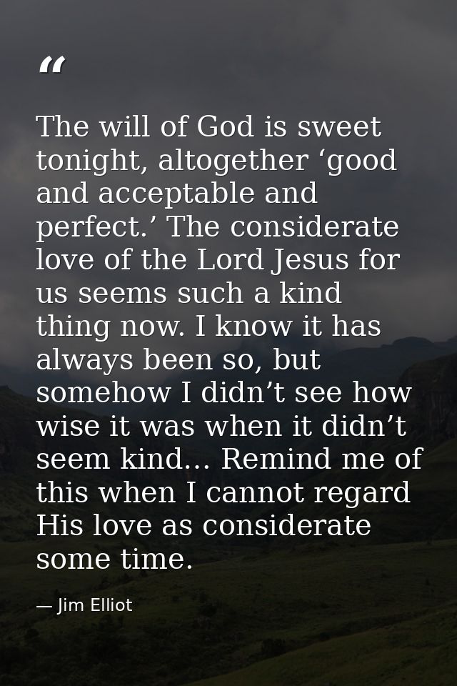 The will of God is sweet tonight, altogether ‘good and acceptable and perfect.’ The considerate love of the Lord Jesus f — Jim Elliot