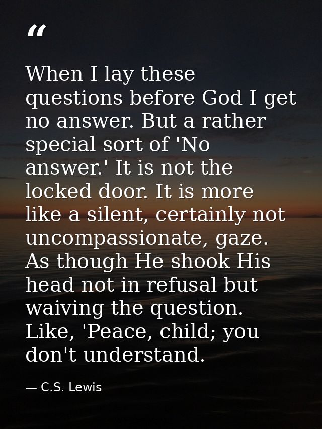 When I lay these questions before God I get no answer. But a rather special sort of 'No answer.' It is not the locked do — C.S. Lewis