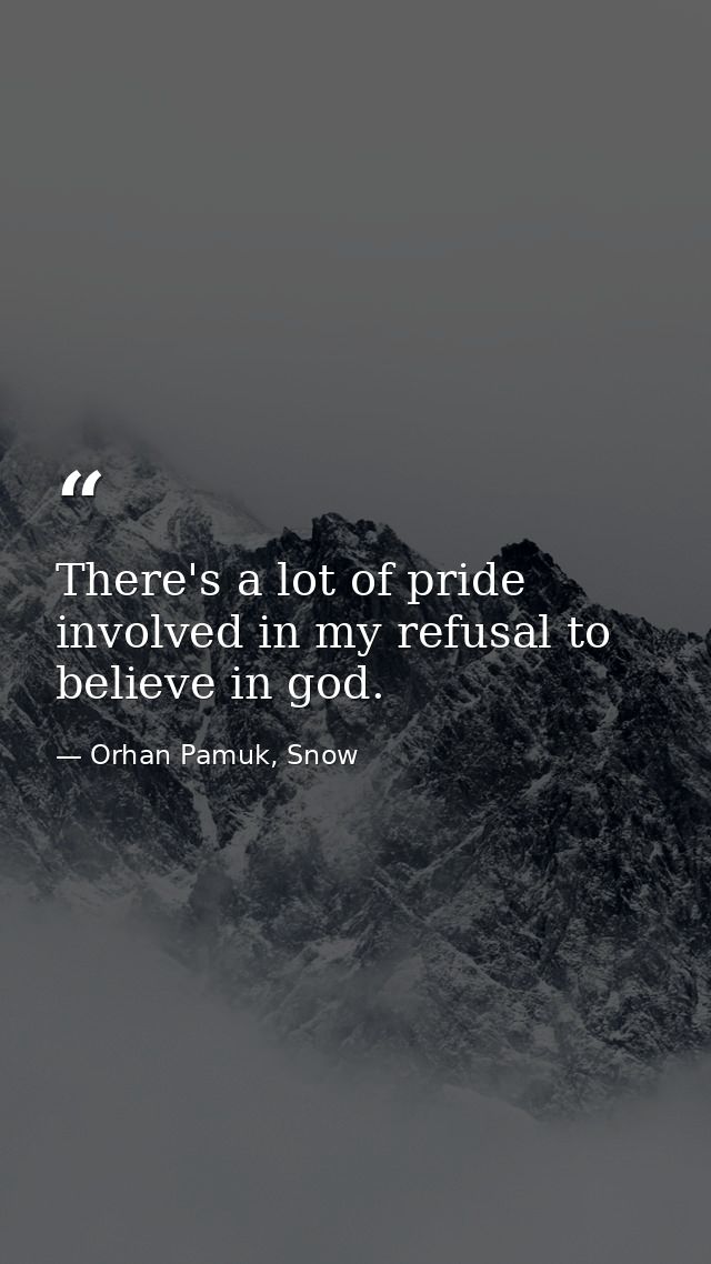 There's a lot of pride involved in my refusal to believe in god. — Orhan Pamuk, Snow