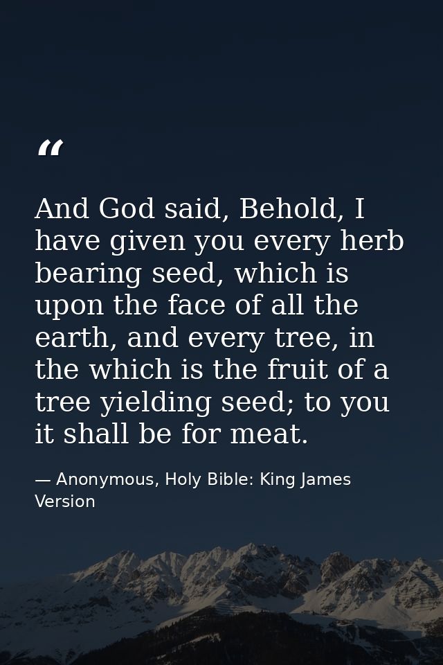 And God said, Behold, I have given you every herb bearing seed, which is upon the face of all the earth, and every tree, — Anonymous, Holy Bible: King James Version