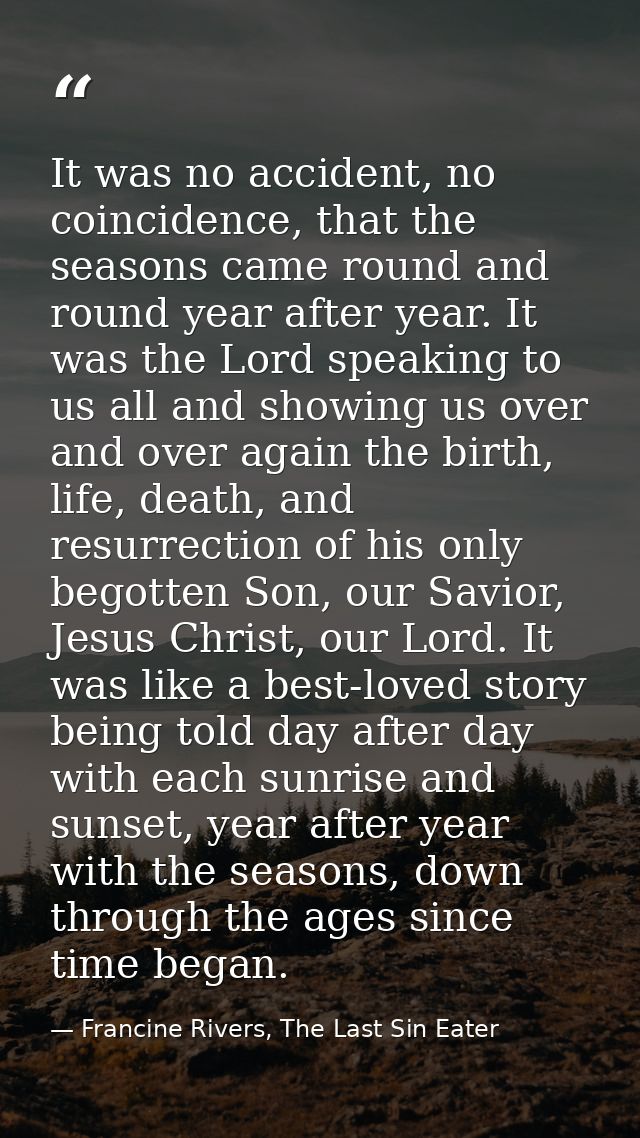 It was no accident, no coincidence, that the seasons came round and round year after year. It was the Lord speaking to u — Francine Rivers, The Last Sin Eater