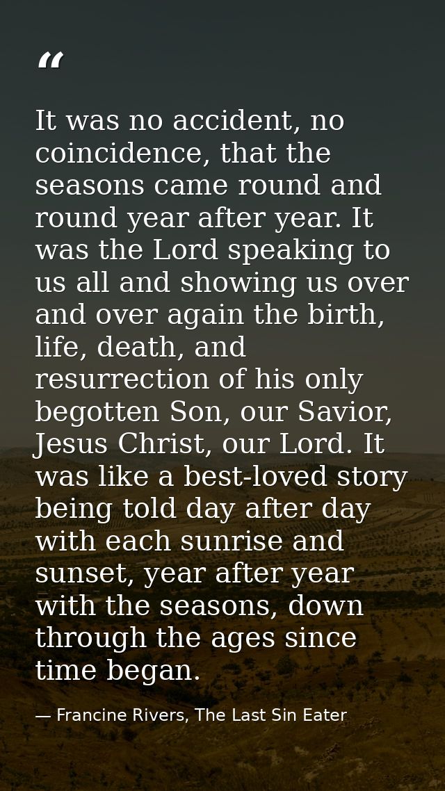 It was no accident, no coincidence, that the seasons came round and round year after year. It was the Lord speaking to u — Francine Rivers, The Last Sin Eater