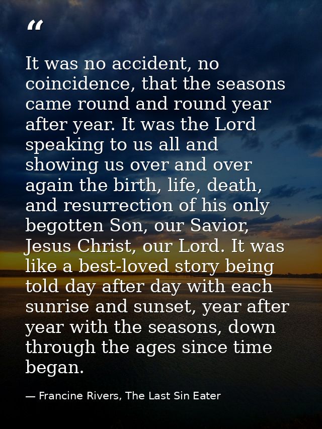 It was no accident, no coincidence, that the seasons came round and round year after year. It was the Lord speaking to u — Francine Rivers, The Last Sin Eater