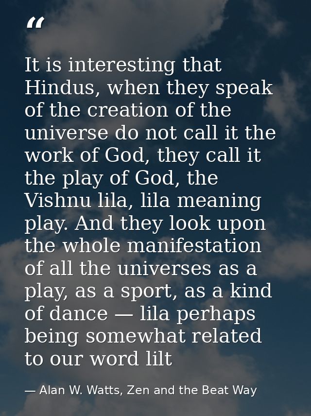 It is interesting that Hindus, when they speak of the creation of the universe do not call it the work of God, they call — Alan W. Watts, Zen and the Beat Way