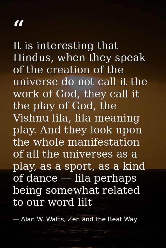 It is interesting that Hindus, when they speak of the creation of the universe do not call it the work of God, they call — Alan W. Watts, Zen and the Beat Way