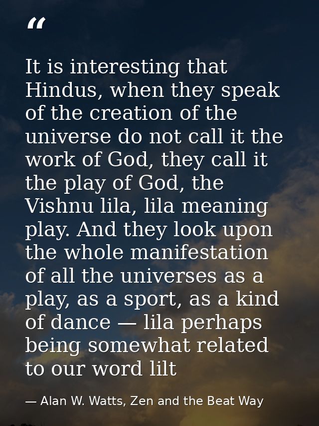 It is interesting that Hindus, when they speak of the creation of the universe do not call it the work of God, they call — Alan W. Watts, Zen and the Beat Way