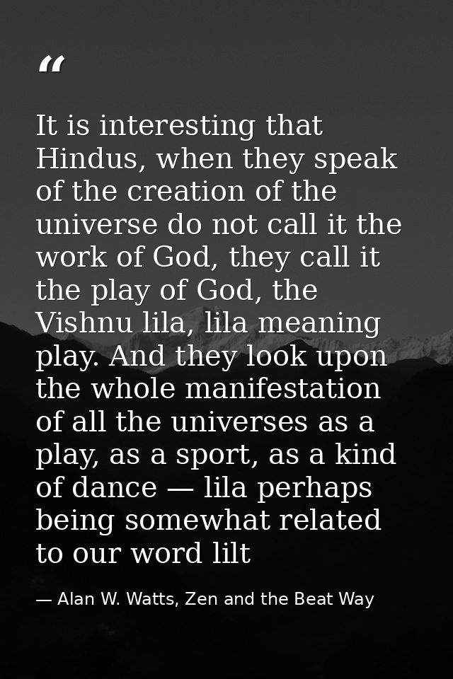 It is interesting that Hindus, when they speak of the creation of the universe do not call it the work of God, they call — Alan W. Watts, Zen and the Beat Way