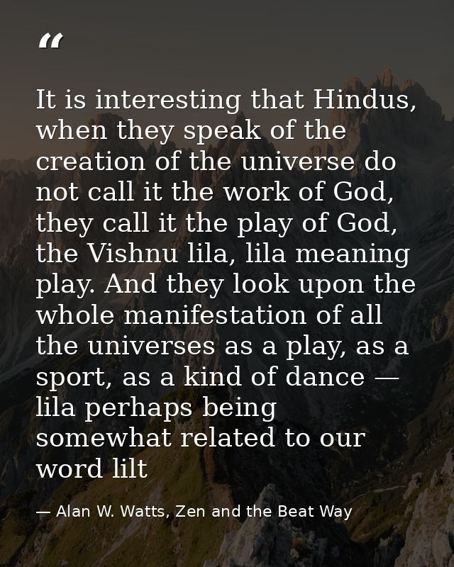 It is interesting that Hindus, when they speak of the creation of the universe do not call it the work of God, they call — Alan W. Watts, Zen and the Beat Way