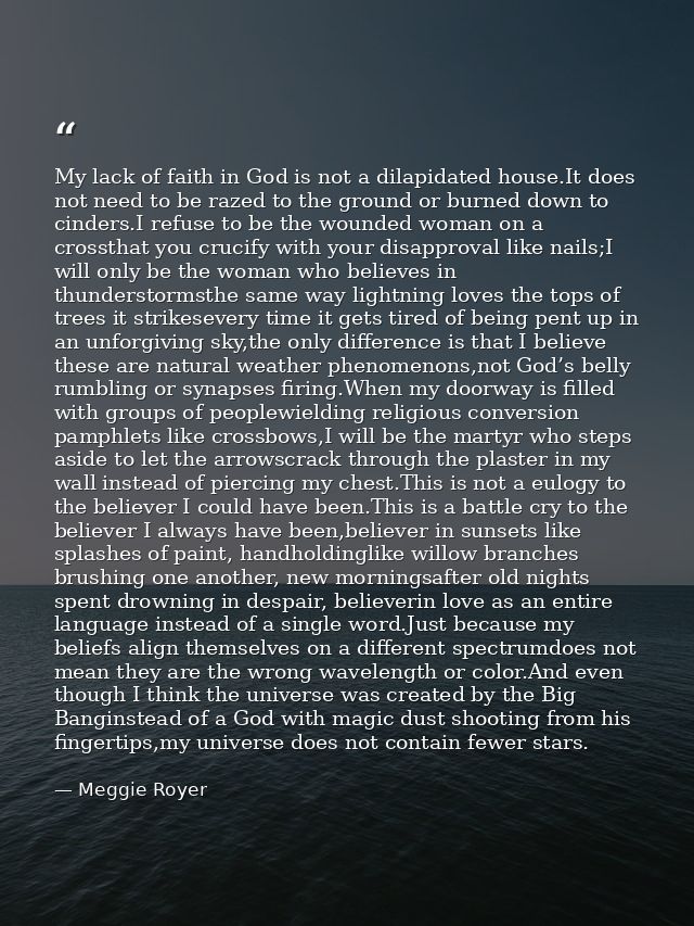 My lack of faith in God is not a dilapidated house.It does not need to be razed to the ground or burned down to cinders. — Meggie Royer