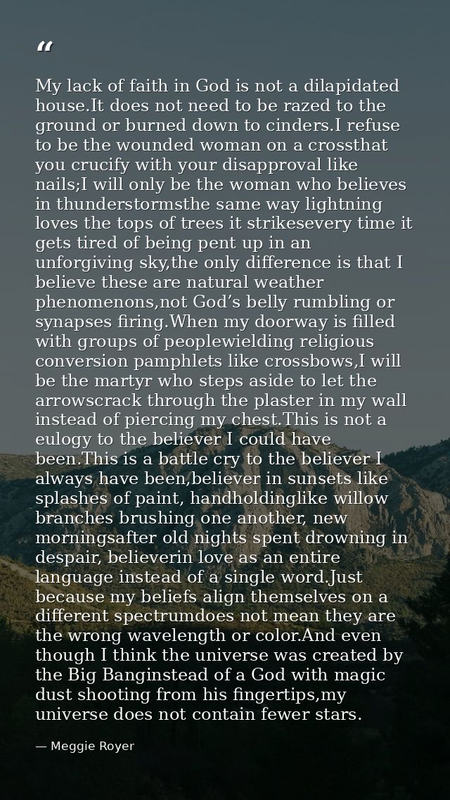 My lack of faith in God is not a dilapidated house.It does not need to be razed to the ground or burned down to cinders. — Meggie Royer