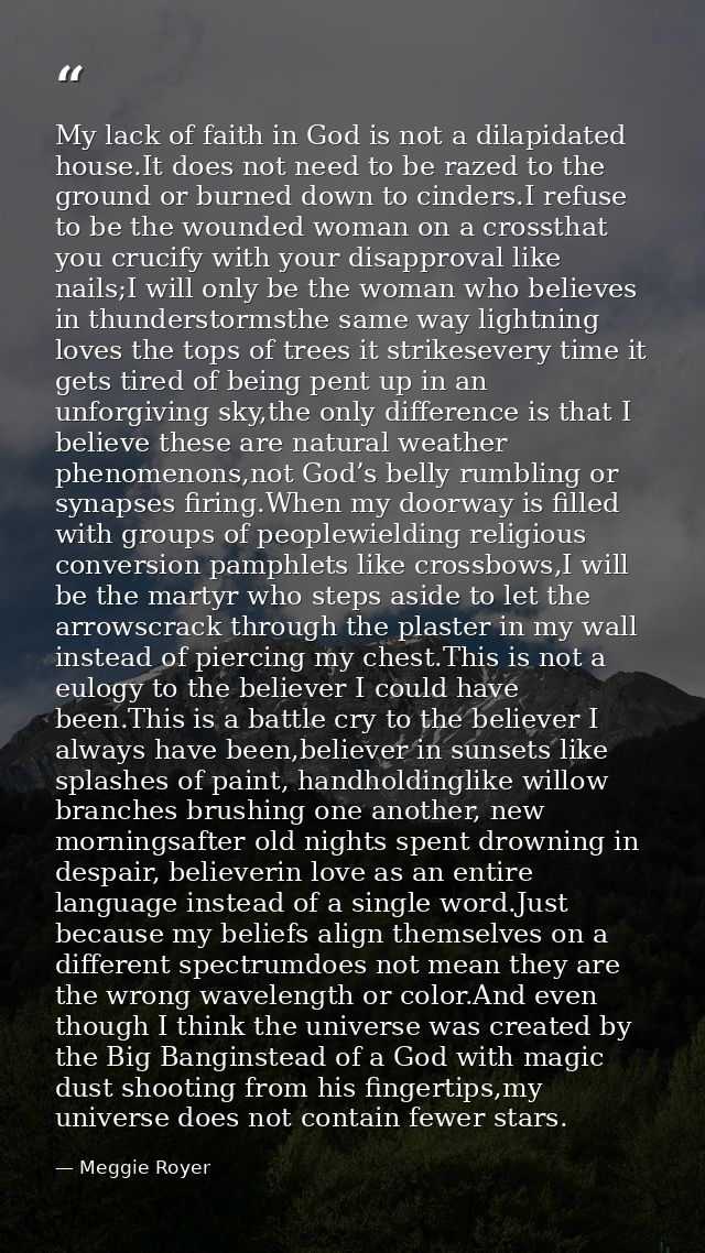 My lack of faith in God is not a dilapidated house.It does not need to be razed to the ground or burned down to cinders. — Meggie Royer