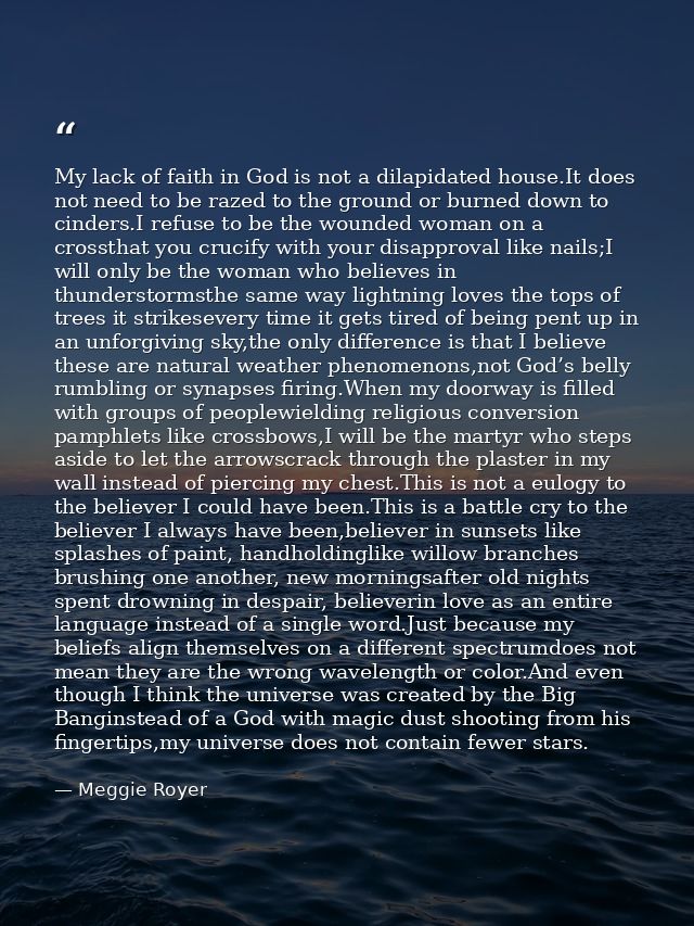 My lack of faith in God is not a dilapidated house.It does not need to be razed to the ground or burned down to cinders. — Meggie Royer