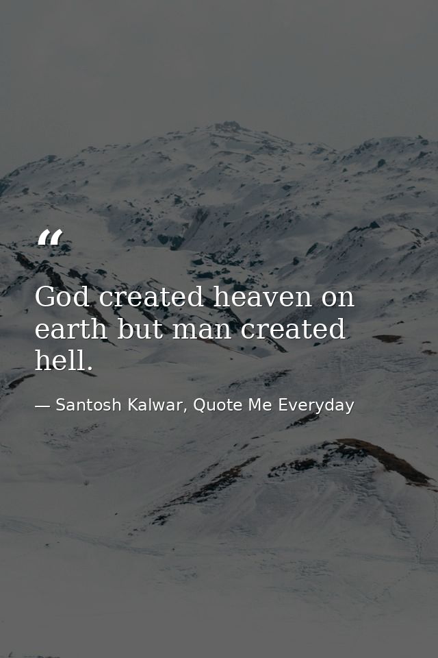 God created heaven on earth but man created hell. — Santosh Kalwar, Quote Me Everyday