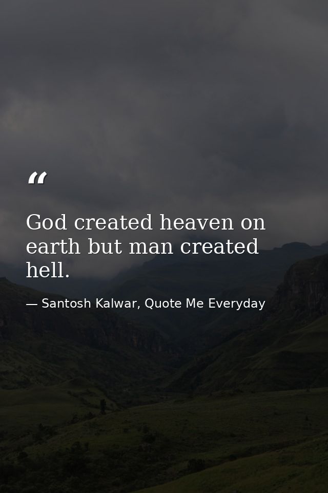 God created heaven on earth but man created hell. — Santosh Kalwar, Quote Me Everyday