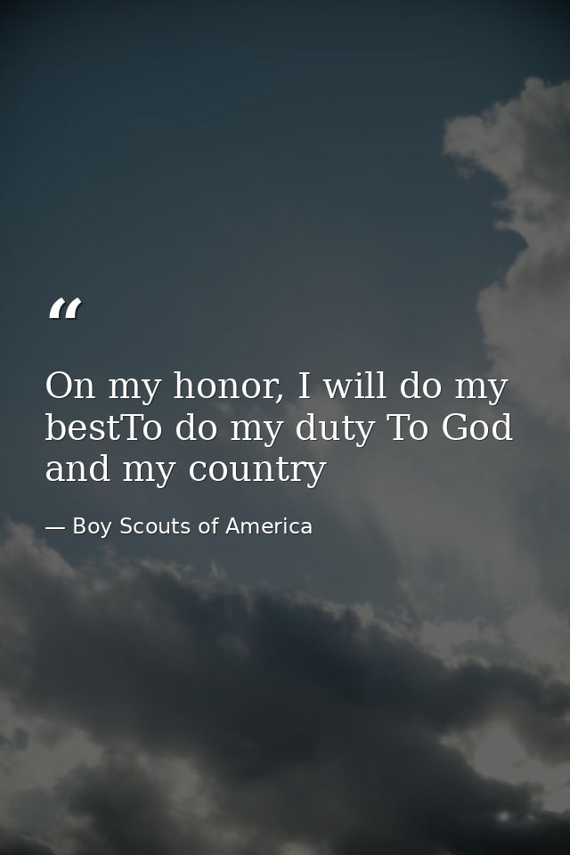 On my honor, I will do my bestTo do my duty To God and my country — Boy Scouts of America