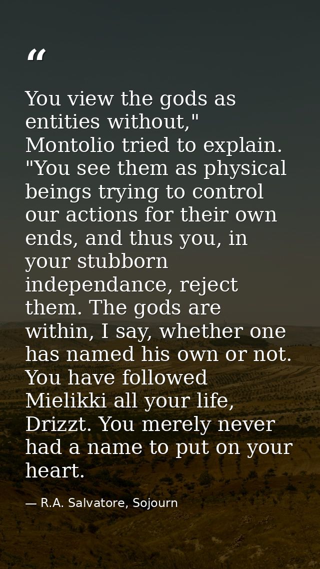You view the gods as entities without," Montolio tried to explain. "You see them as physical beings trying to control ou — R.A. Salvatore, Sojourn