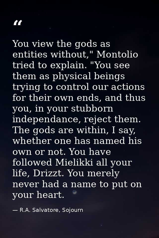 You view the gods as entities without," Montolio tried to explain. "You see them as physical beings trying to control ou — R.A. Salvatore, Sojourn