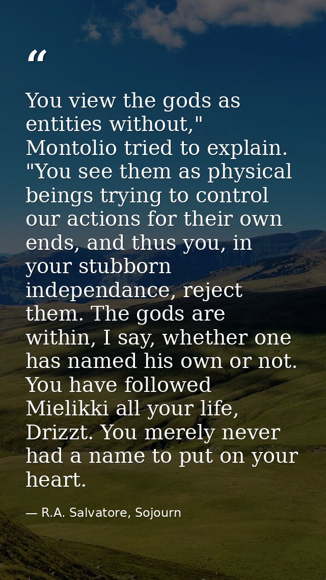 You view the gods as entities without," Montolio tried to explain. "You see them as physical beings trying to control ou — R.A. Salvatore, Sojourn