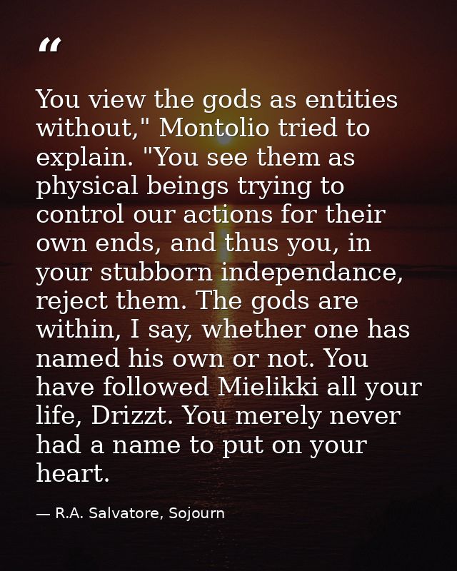 You view the gods as entities without," Montolio tried to explain. "You see them as physical beings trying to control ou — R.A. Salvatore, Sojourn
