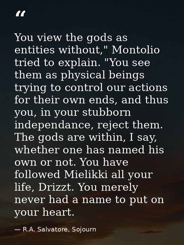 You view the gods as entities without," Montolio tried to explain. "You see them as physical beings trying to control ou — R.A. Salvatore, Sojourn