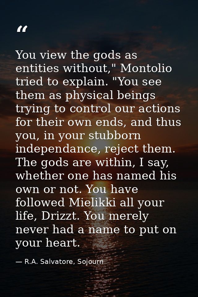 You view the gods as entities without," Montolio tried to explain. "You see them as physical beings trying to control ou — R.A. Salvatore, Sojourn