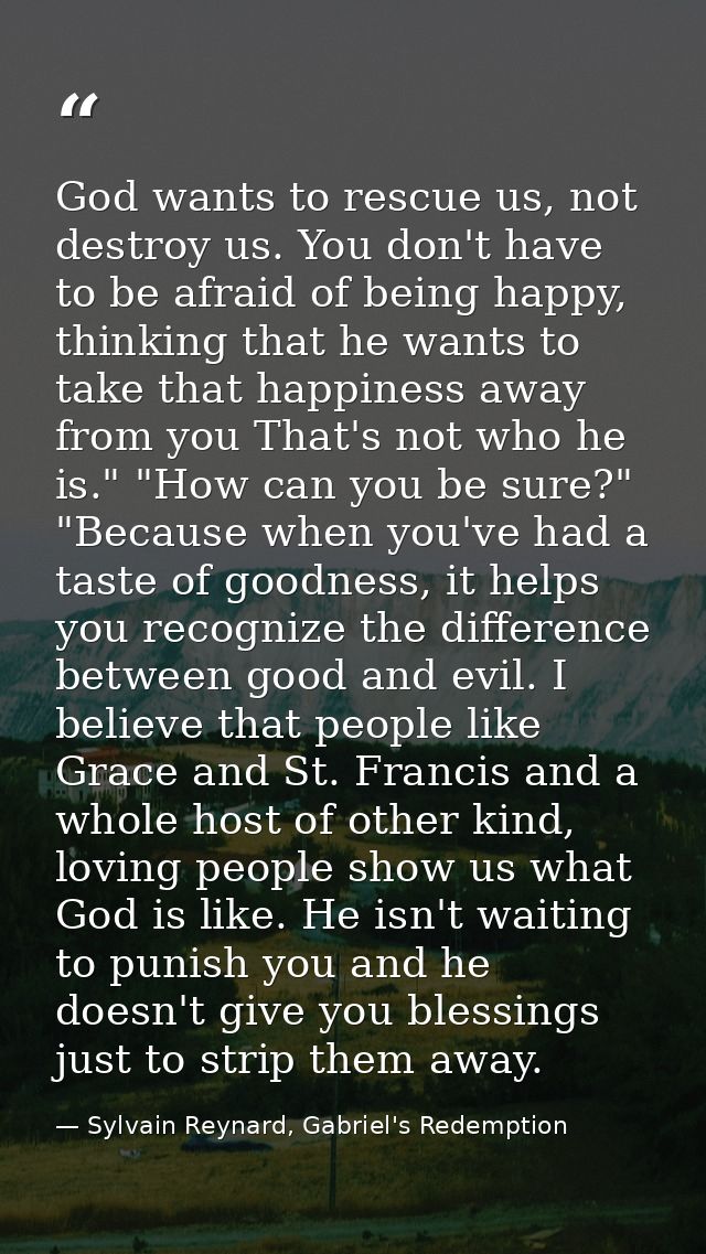 God wants to rescue us, not destroy us. You don't have to be afraid of being happy, thinking that he wants to take that  — Sylvain Reynard, Gabriel's Redemption