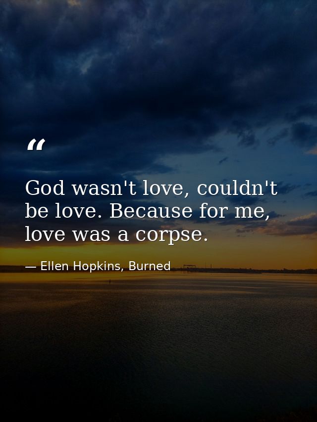 God wasn't love, couldn't be love. Because for me, love was a corpse. — Ellen Hopkins, Burned