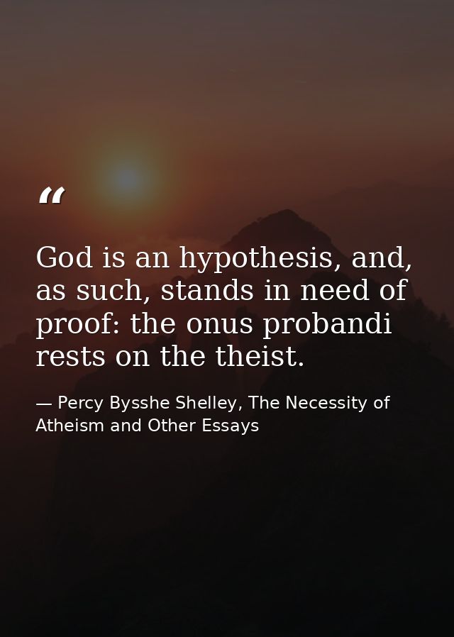 God is an hypothesis, and, as such, stands in need of proof: the onus probandi rests on the theist. — Percy Bysshe Shelley, The Necessity of Atheism and Other Essays