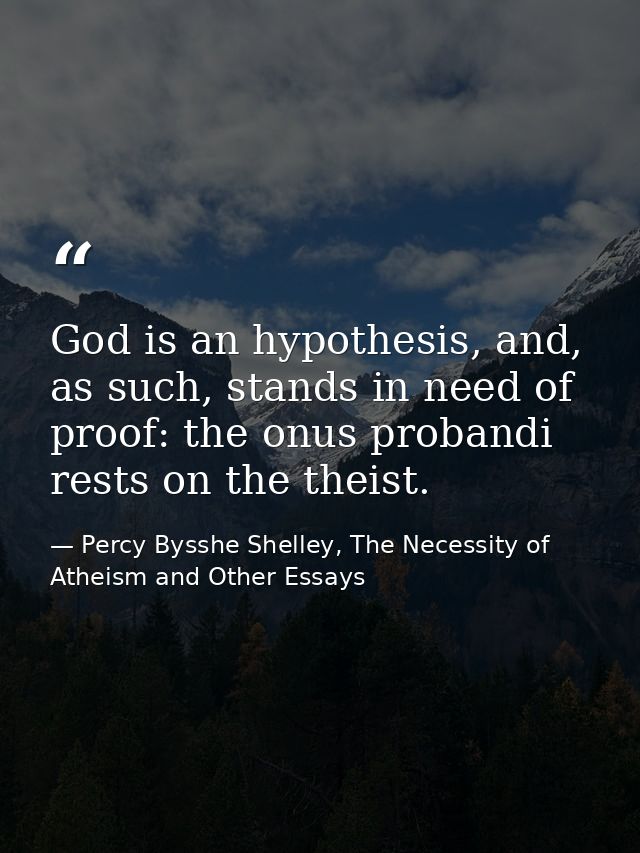 God is an hypothesis, and, as such, stands in need of proof: the onus probandi rests on the theist. — Percy Bysshe Shelley, The Necessity of Atheism and Other Essays