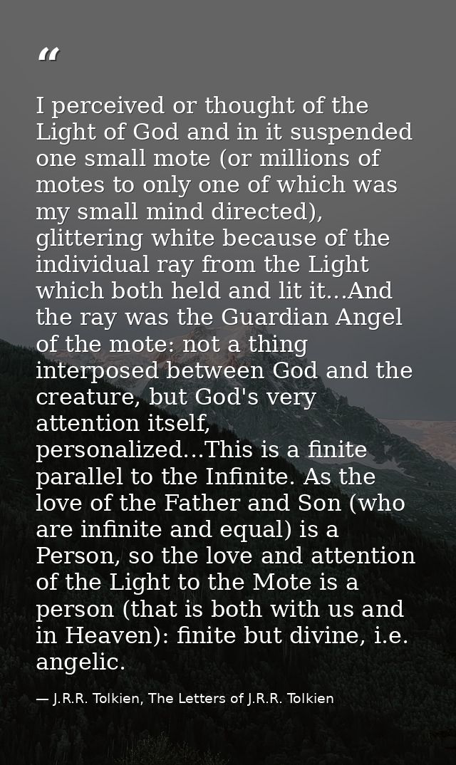 I perceived or thought of the Light of God and in it suspended one small mote (or millions of motes to only one of which — J.R.R. Tolkien, The Letters of J.R.R. Tolkien