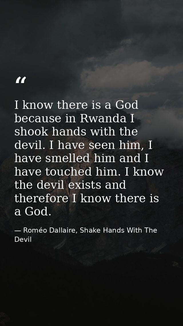 I know there is a God because in Rwanda I shook hands with the devil. I have seen him, I have smelled him and I have tou — Roméo Dallaire, Shake Hands With The Devil