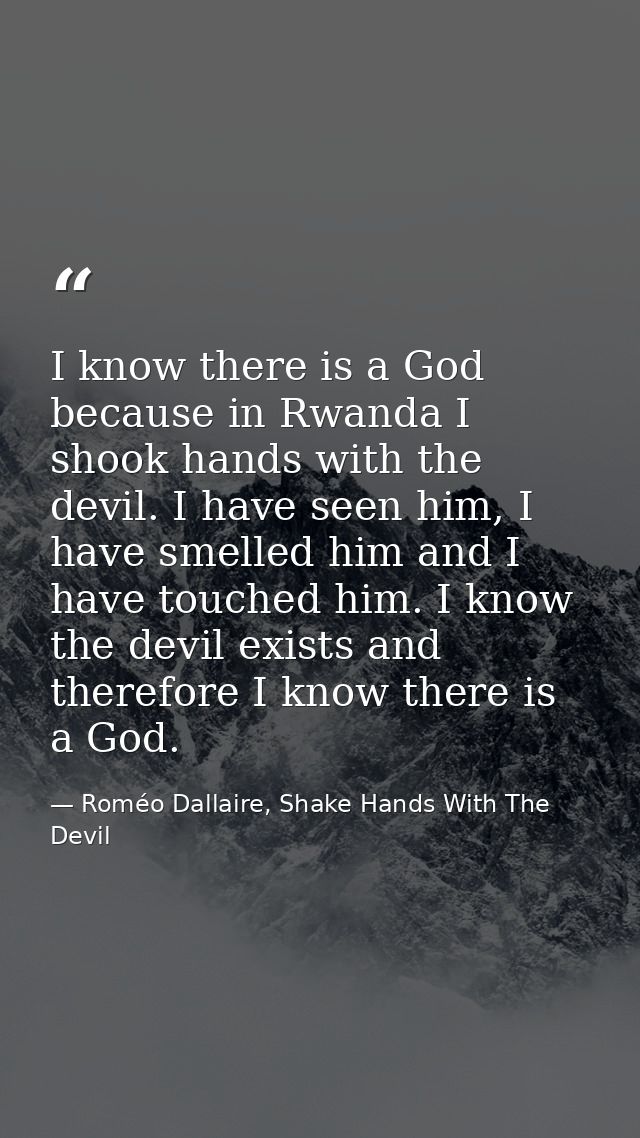 I know there is a God because in Rwanda I shook hands with the devil. I have seen him, I have smelled him and I have tou — Roméo Dallaire, Shake Hands With The Devil