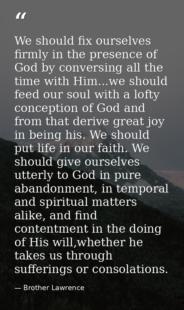 We should fix ourselves firmly in the presence of God by conversing all the time with Him...we should feed our soul with — Brother Lawrence