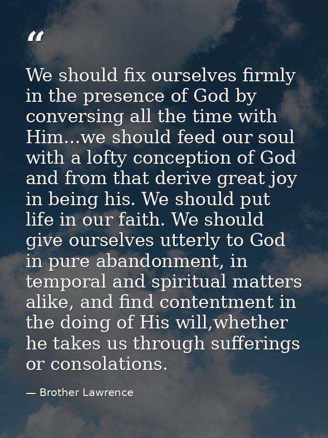 We should fix ourselves firmly in the presence of God by conversing all the time with Him...we should feed our soul with — Brother Lawrence