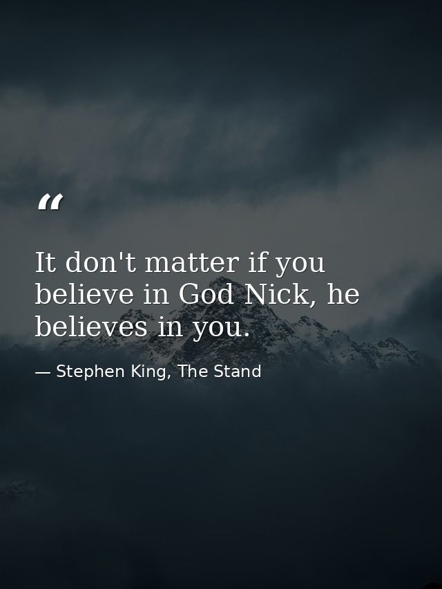 It don't matter if you believe in God Nick, he believes in you. — Stephen King, The Stand