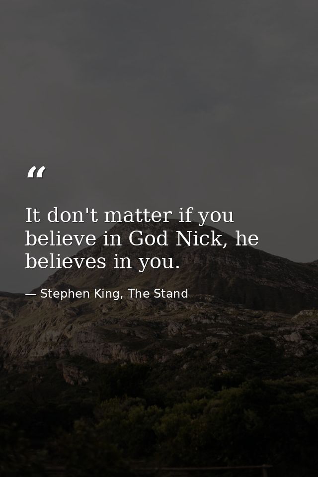 It don't matter if you believe in God Nick, he believes in you. — Stephen King, The Stand