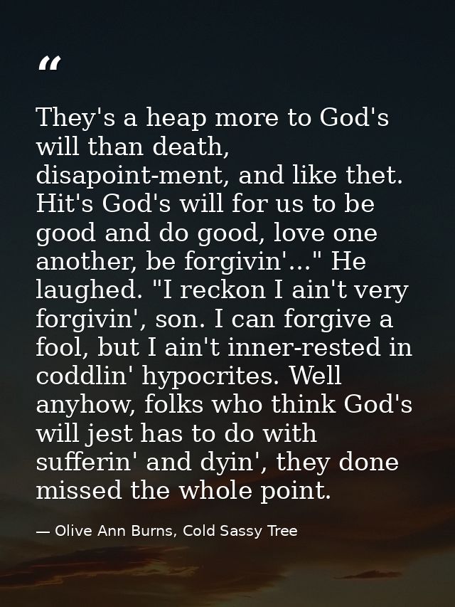 They's a heap more to God's will than death, disapoint-ment, and like thet. Hit's God's will for us to be good and do go — Olive Ann Burns, Cold Sassy Tree