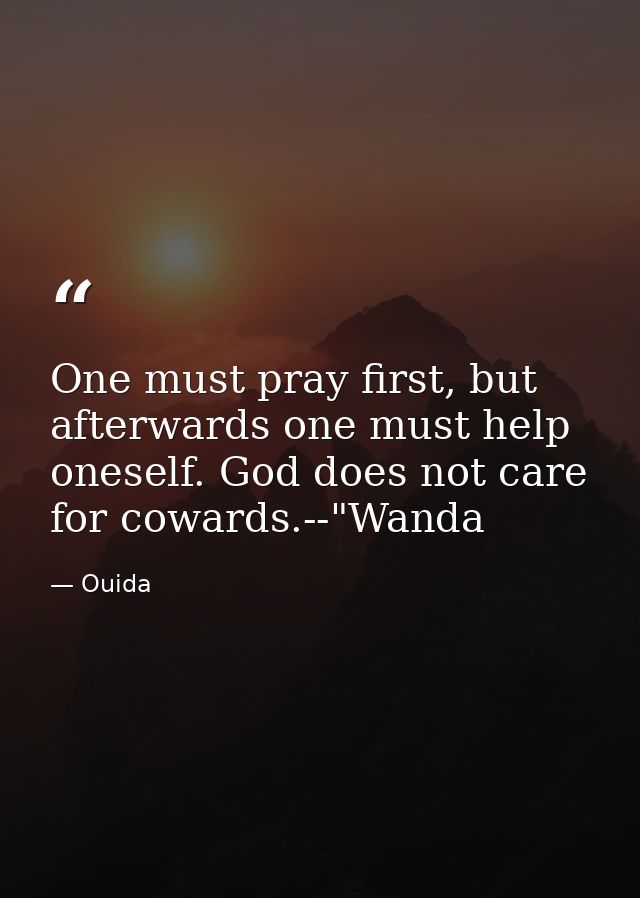 One must pray first, but afterwards one must help oneself. God does not care for cowards.--"Wanda — Ouida