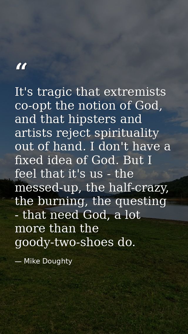 It's tragic that extremists co-opt the notion of God, and that hipsters and artists reject spirituality out of hand. I d — Mike Doughty