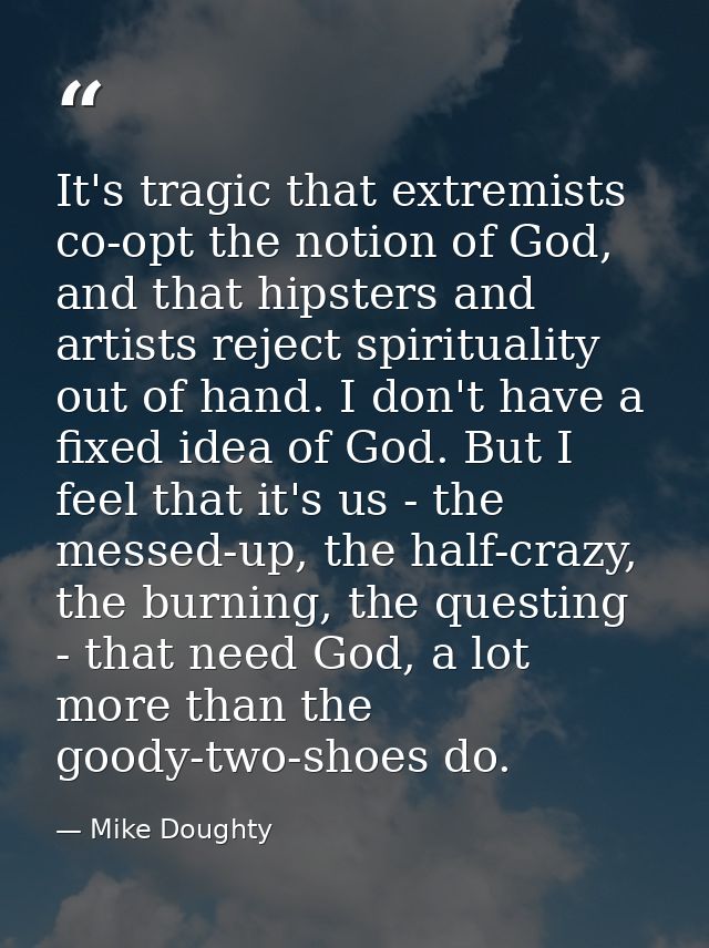 It's tragic that extremists co-opt the notion of God, and that hipsters and artists reject spirituality out of hand. I d — Mike Doughty