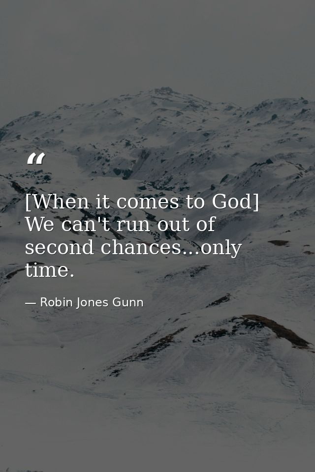 [When it comes to God] We can't run out of second chances...only time. — Robin Jones Gunn