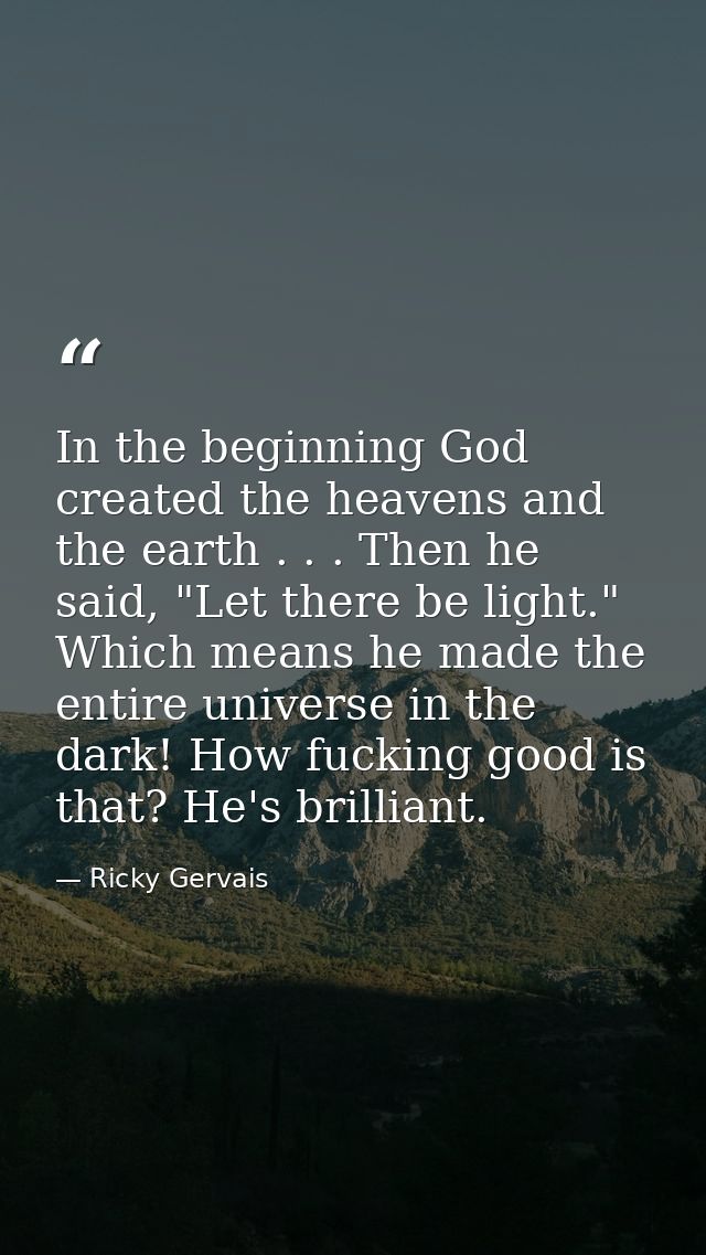 In the beginning God created the heavens and the earth . . . Then he said, "Let there be light." Which means he made the — Ricky Gervais