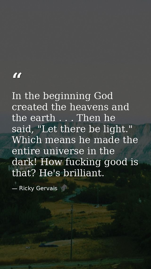 In the beginning God created the heavens and the earth . . . Then he said, "Let there be light." Which means he made the — Ricky Gervais