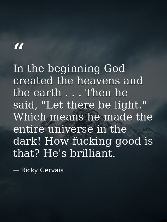 In the beginning God created the heavens and the earth . . . Then he said, "Let there be light." Which means he made the — Ricky Gervais