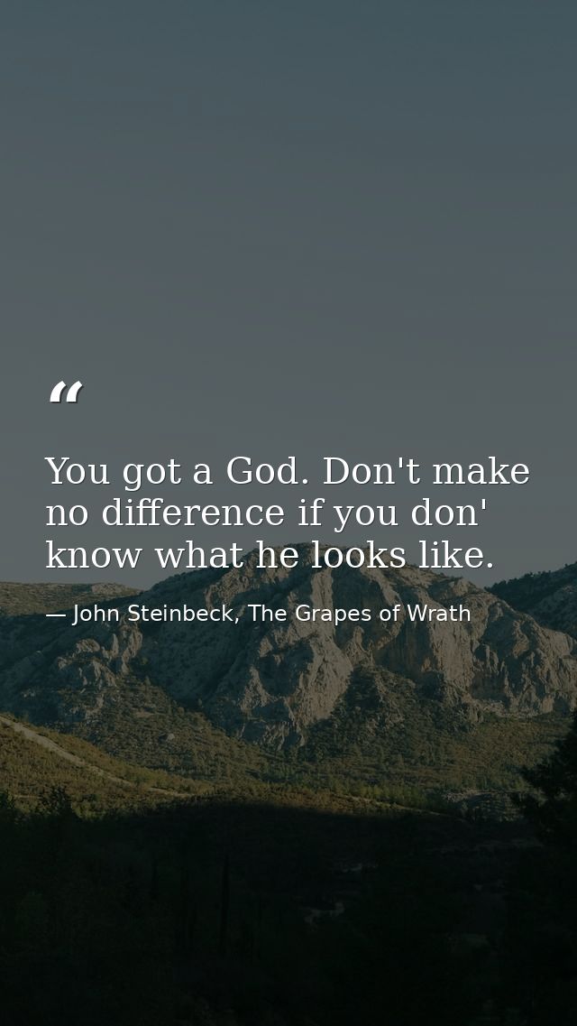 You got a God. Don't make no difference if you don' know what he looks like. — John Steinbeck, The Grapes of Wrath