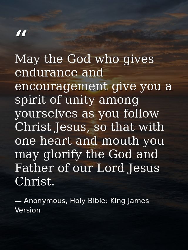 May the God who gives endurance and encouragement give you a spirit of unity among yourselves as you follow Christ Jesus — Anonymous, Holy Bible: King James Version
